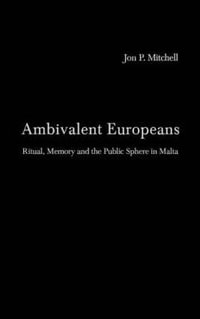 Ambivalent Europeans : Ritual, Memory and the Public Sphere in Malta - Jon P. Mitchell