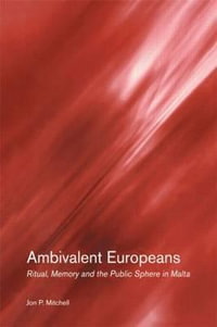 Ambivalent Europeans : Ritual, Memory and the Public Sphere in Malta - Jon P. Mitchell