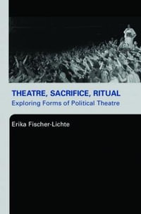 Theatre, Sacrifice, Ritual : Exploring Forms of Political Theatre - Erika Fischer-Lichte