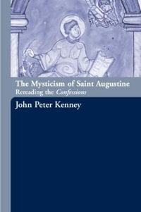 The Mysticism of Saint Augustine : Re-Reading the Confessions - John Peter Kenney