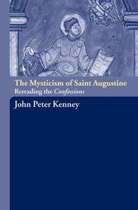 The Mysticism of Saint Augustine : Re-Reading the Confessions - John Peter Kenney