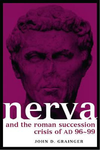 Nerva and the Roman Succession Crisis of AD 96-99 : Roman Imperial Biographies - John D. Grainger