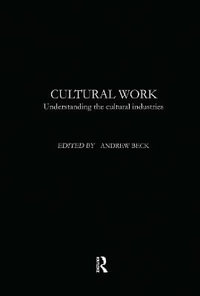 Cultural Work : Understanding the Cultural Industries - Andrew Beck