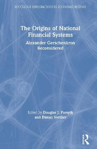 The Origins of National Financial Systems : Alexander Gerschenkron Reconsidered - Douglas J. Forsyth