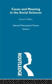 Cause and Meaning in the Social Sciences : Selected Philosophical Themes, Volume 1 - Ernest Gellner