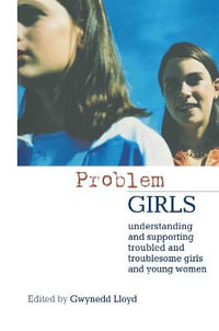 Problem Girls : Understanding and Supporting Troubled and Troublesome Girls and Young Women - Gwynedd Lloyd