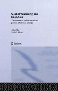 Global Warming and East Asia : The Domestic and International Politics of Climate Change - Paul G. Harris