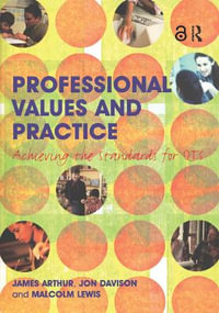 Professional Values and Practice : Achieving the Standards for QTS - James Arthur