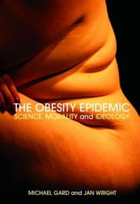 The Obesity Epidemic : Science, Morality and Ideology - Michael Gard