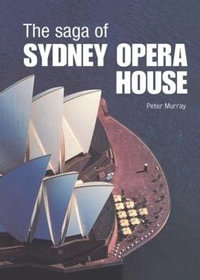 The Saga of Sydney Opera House : The Dramatic Story of the Design and Construction of the Icon of Modern Australia - Peter Murray