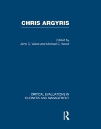 Chris Argyris : Critical Evaluations in Business and Management - John C. Wood