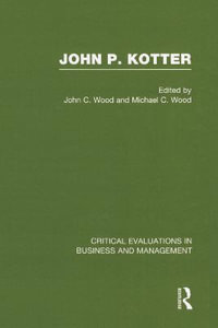 John P. Kotter : Critical Evaluations in Business and Management - John C. Wood