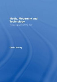 Media, Modernity and Technology : The Geography of the New - David Morley