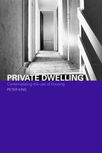 Private Dwelling : Contemplating the Use of Housing - Peter King