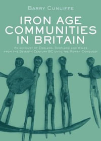 Iron Age Communities in Britain : An Account of England, Scotland and Wales from the Seventh Century BC Until the Roman Conquest - Barry Cunliffe