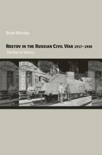 Rostov in the Russian Civil War, 1917-1920 : The Key to Victory - Brian Murphy