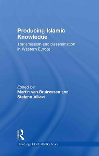 Producing Islamic Knowledge : Transmission and dissemination in Western Europe - Martin van Bruinessen