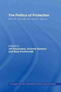 The Politics of Protection : Sites of Insecurity and Political Agency - Jef Huysmans