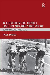 A History of Drug Use in Sport : 1876 - 1976 : Beyond Good and Evil - Paul Dimeo