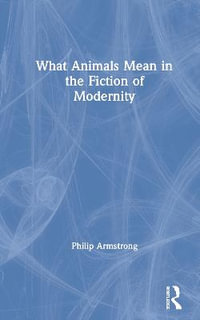 What Animals Mean in the Fiction of Modernity - Philip Armstrong