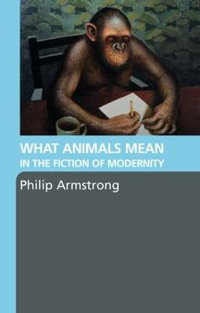 What Animals Mean in the Fiction of Modernity - Philip Armstrong