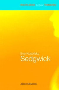 Eve Kosofsky Sedgwick : The Routledge Critical Thinkers - Jason Edwards