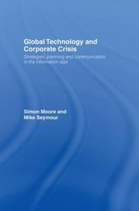 Global Technology and Corporate Crisis : Strategies, Planning and Communication in the Information Age - Simon Moore