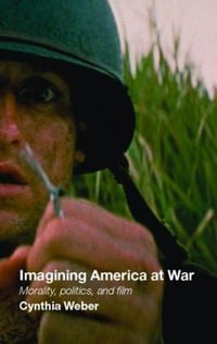 Imagining America at War : Morality, Politics and Film - Cynthia Weber