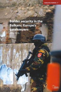 Border Security in the Balkans : Europe Gatekeepers - Hills Alice