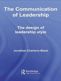 The Communication of Leadership : The Design of Leadership Style - Jonathan Charteris-Black