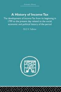 History of Income Tax : the Development of Income Tax from its beginning in 1799 to the present day related to the social, economic and political history of the period - b.e.v Sabine