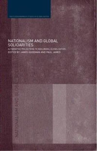 Nationalism and Global Solidarities : Alternative Projections to Neoliberal Globalisation - James Goodman