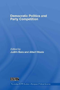 Democratic Politics and Party Competition : Routledge/ECPR Studies in European Political Science - Judith Bara