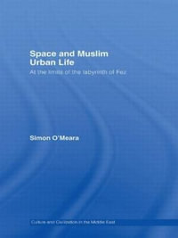 Space and Muslim Urban Life : At the Limits of the Labyrinth of Fez - Simon O'Meara