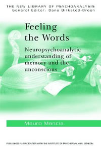 Feeling the Words : Neuropsychoanalytic Understanding of Memory and the Unconscious - Mauro Mancia