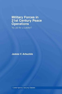 Military Forces in 21st Century Peace Operations : No Job for a Soldier? - James V. Arbuckle