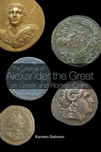 The Legend of Alexander the Great on Greek and Roman Coins - Karsten Dahmen