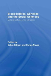 Biosocialities, Genetics and the Social Sciences : Making Biologies and Identities - Sahra Gibbon