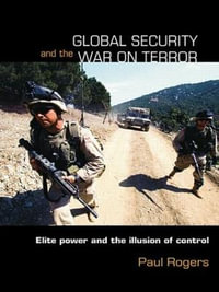 Global Security and the War on Terror : Elite Power and the Illusion of Control - Paul Rogers