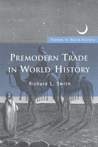 Premodern Trade in World History : Themes in World History - Richard L. Smith