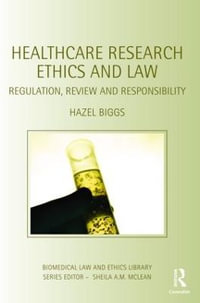 Healthcare Research Ethics and Law : Regulation, Review and Responsibility - Hazel Biggs