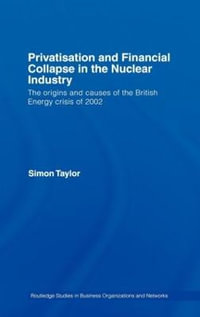 Privatisation and Financial Collapse in the Nuclear Industry : The Origins and Causes of the British Energy Crisis of 2002 - Simon  Taylor