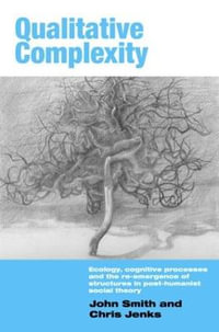 Qualitative Complexity : Ecology, Cognitive Processes and the Re-Emergence of Structures in Post-Humanist Social Theory - John Smith