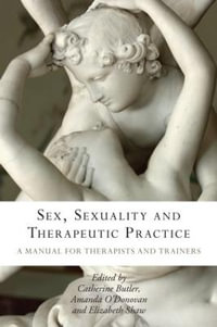 Sex, Sexuality and Therapeutic Practice : A Manual for Therapists and Trainers - Catherine Butler