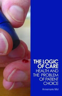 The Logic of Care : Health and the Problem of Patient Choice - Annemarie Mol