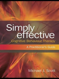 Simply Effective Cognitive Behaviour Therapy : A Practitioner's Guide - Michael J. Scott