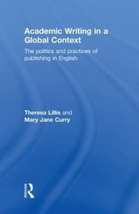 Academic Writing in a Global Context : The Politics and Practices of Publishing in English - Theresa Lillis