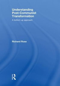 Understanding Post-Communist Transformation : A Bottom Up Approach - Richard Rose