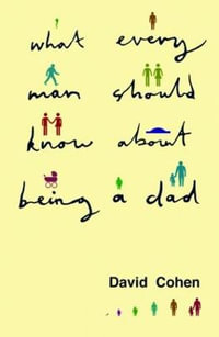 What Every Man Should Know About Being a Dad : Parent and Child - David Cohen