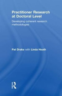 Practitioner Research at Doctoral Level : Developing Coherent Research Methodologies - Pat Drake